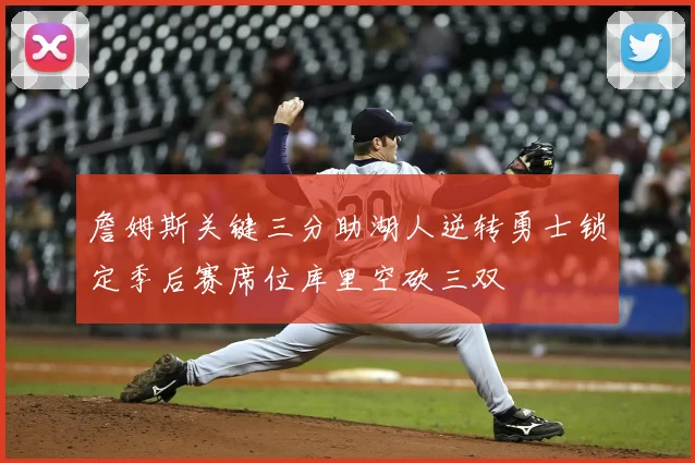詹姆斯关键三分助湖人逆转勇士锁定季后赛席位库里空砍三双