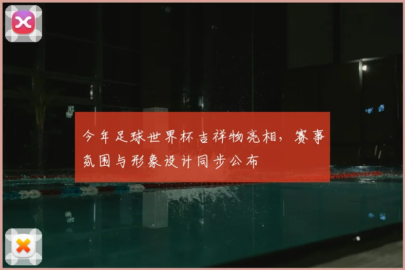 今年足球世界杯吉祥物亮相,赛事氛围与形象设计同步公布
