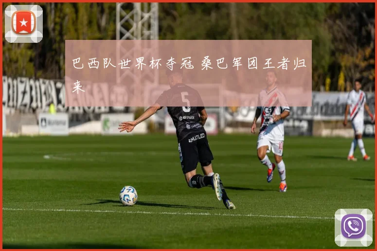 巴西队世界杯夺冠 桑巴军团王者归来