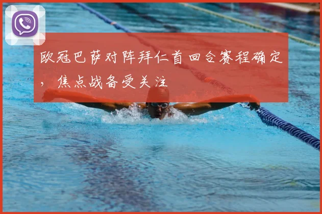 欧冠巴萨对阵拜仁首回合赛程确定,焦点战备受关注