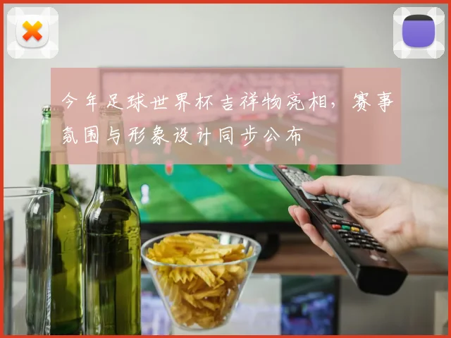 今年足球世界杯吉祥物亮相，赛事氛围与形象设计同步公布