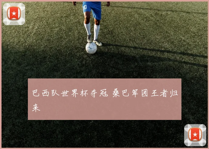 巴西队世界杯夺冠 桑巴军团王者归来