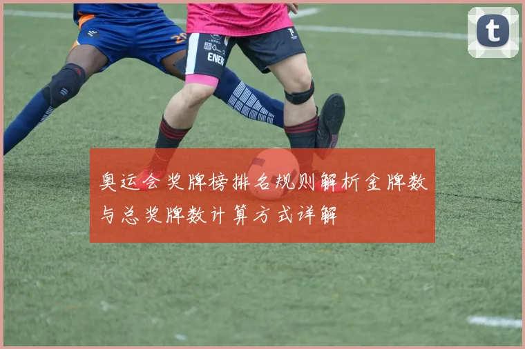 奥运会奖牌榜排名规则解析金牌数与总奖牌数计算方式详解