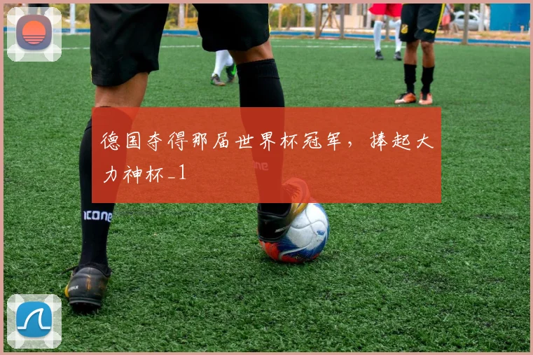 德国夺得那届世界杯冠军，捧起大力神杯_1