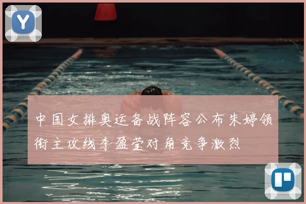 中国女排奥运备战阵容公布朱婷领衔主攻线李盈莹对角竞争激烈