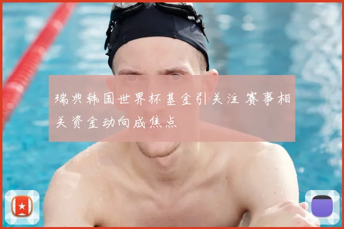 瑞典韩国世界杯基金引关注 赛事相关资金动向成焦点