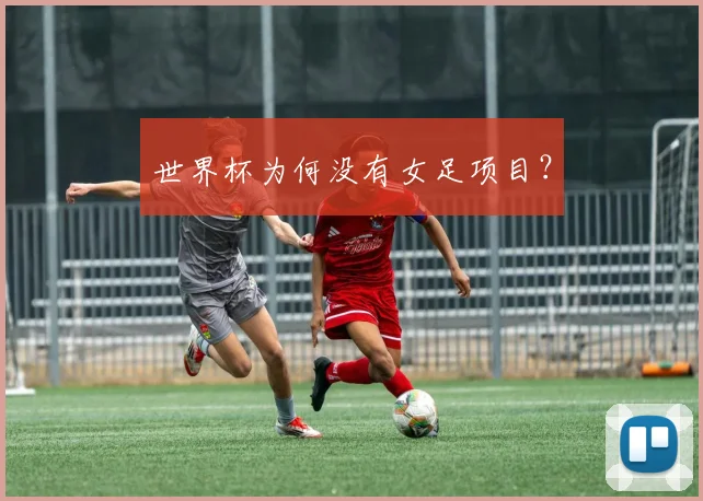 世界杯为何没有女足项目？
