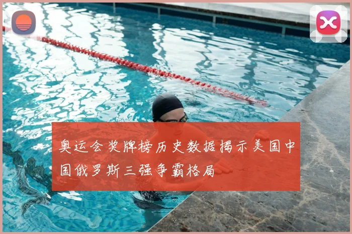 奥运会奖牌榜历史数据揭示美国中国俄罗斯三强争霸格局