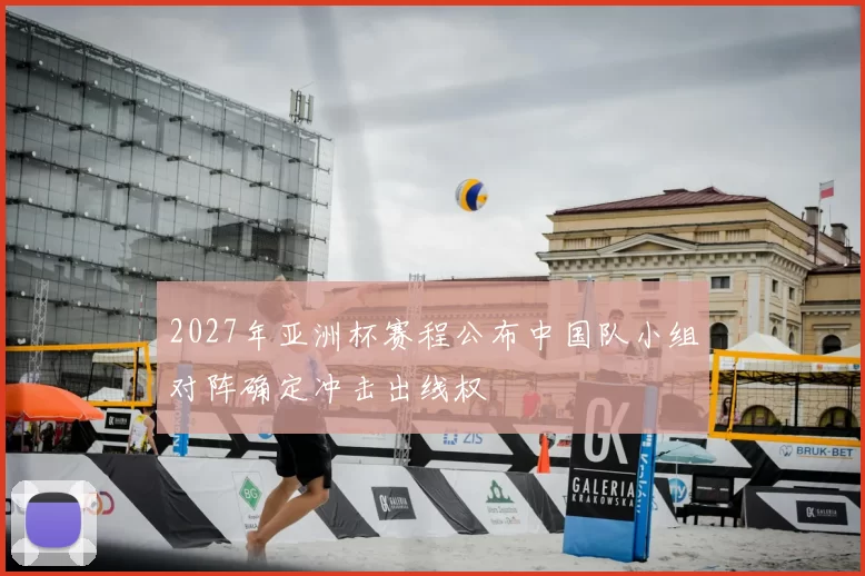 2027年亚洲杯赛程公布中国队小组对阵确定冲击出线权