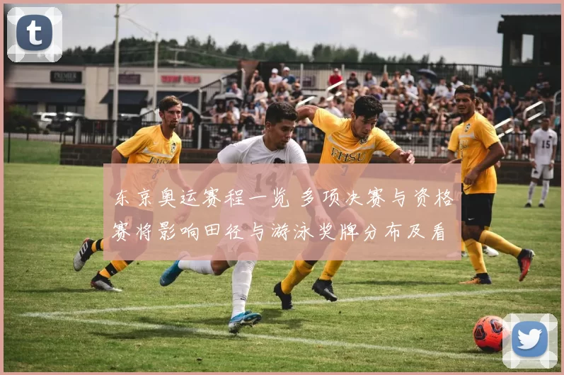 东京奥运赛程一览 多项决赛与资格赛将影响田径与游泳奖牌分布及看点