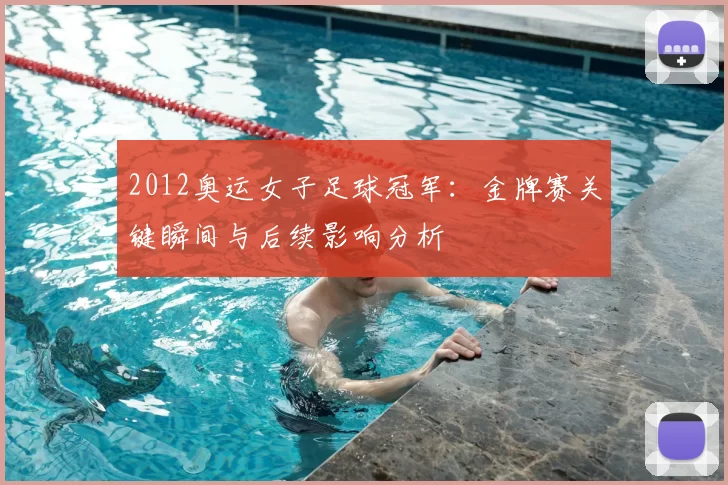 2012奥运女子足球冠军：金牌赛关键瞬间与后续影响分析