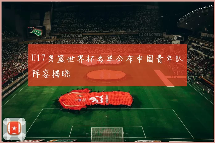 U17男篮世界杯名单公布中国青年队阵容揭晓