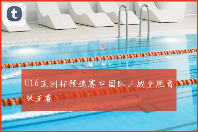 U16亚洲杯预选赛中国队三战全胜晋级正赛