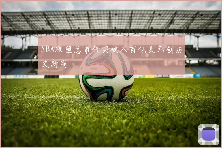 NBA联盟总市值突破八百亿美元创历史新高