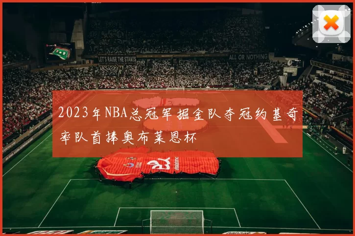 2023年NBA总冠军掘金队夺冠约基奇率队首捧奥布莱恩杯