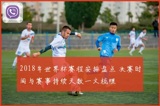 2018年世界杯赛程安排盘点 决赛时间与赛事持续天数一文梳理