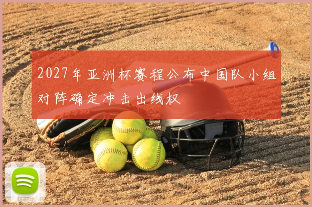 2027年亚洲杯赛程公布中国队小组对阵确定冲击出线权