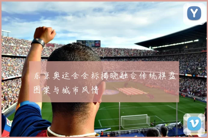 东京奥运会会标揭晓融合传统棋盘图案与城市风情