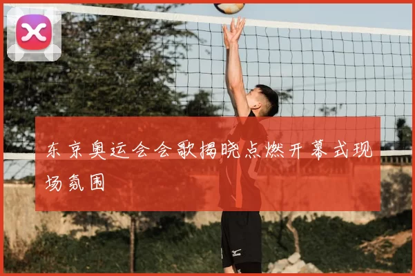 东京奥运会会歌揭晓点燃开幕式现场氛围