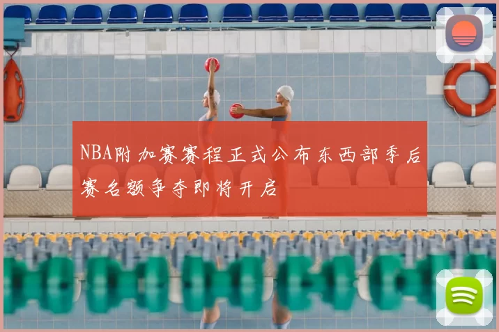 NBA附加赛赛程正式公布东西部季后赛名额争夺即将开启
