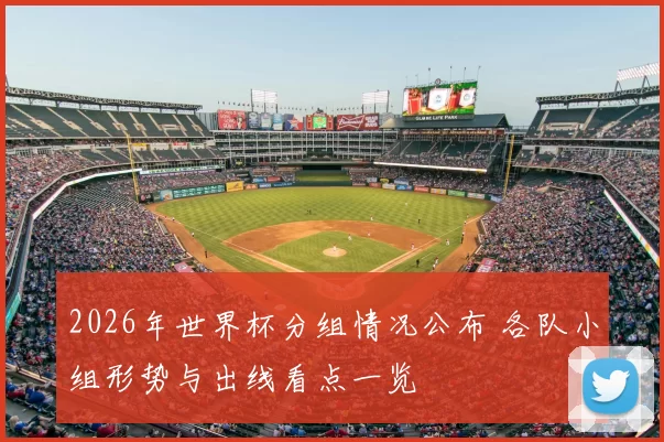 2026年世界杯分组情况公布 各队小组形势与出线看点一览