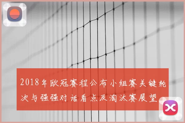2018年欧冠赛程公布小组赛关键轮次与强强对话看点及淘汰赛展望