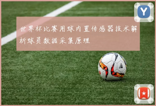 世界杯比赛用球内置传感器技术解析球员数据采集原理