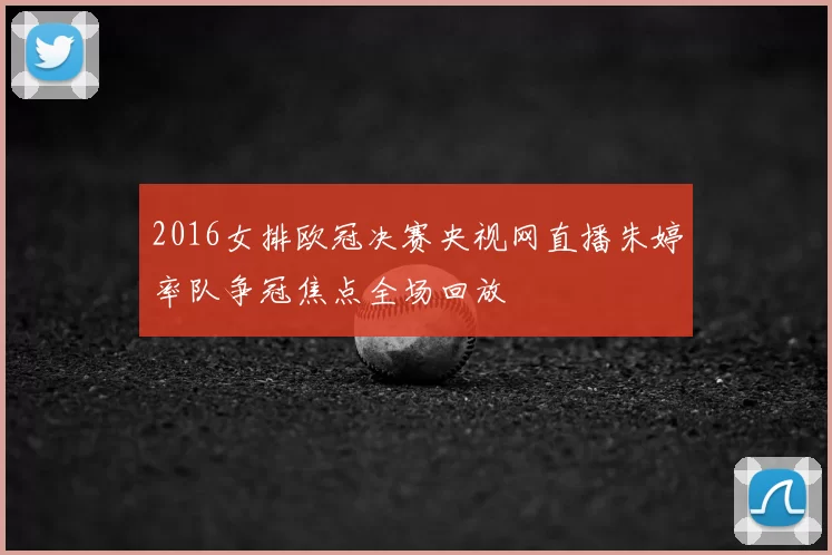 2016女排欧冠决赛央视网直播朱婷率队争冠焦点全场回放