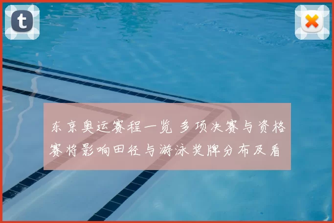 东京奥运赛程一览 多项决赛与资格赛将影响田径与游泳奖牌分布及看点