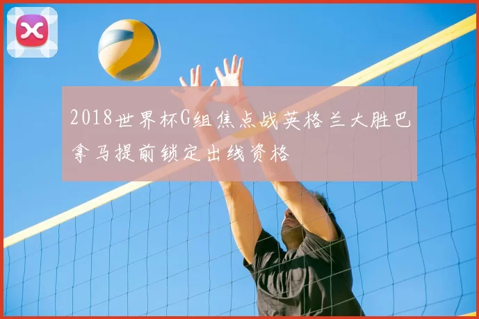 2018世界杯G组焦点战英格兰大胜巴拿马提前锁定出线资格