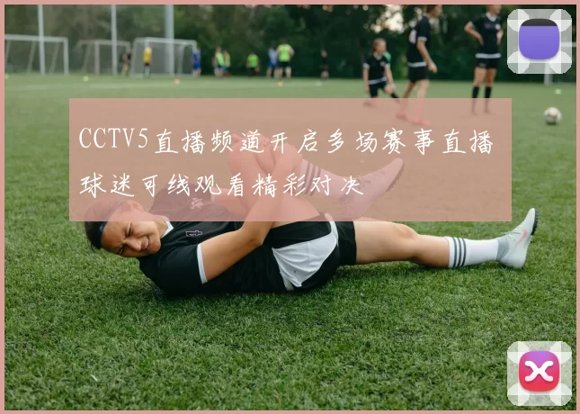 CCTV5直播频道开启多场赛事直播 球迷可线观看精彩对决