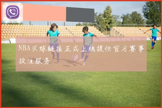 NBA买球链接正式上线提供官方赛事投注服务